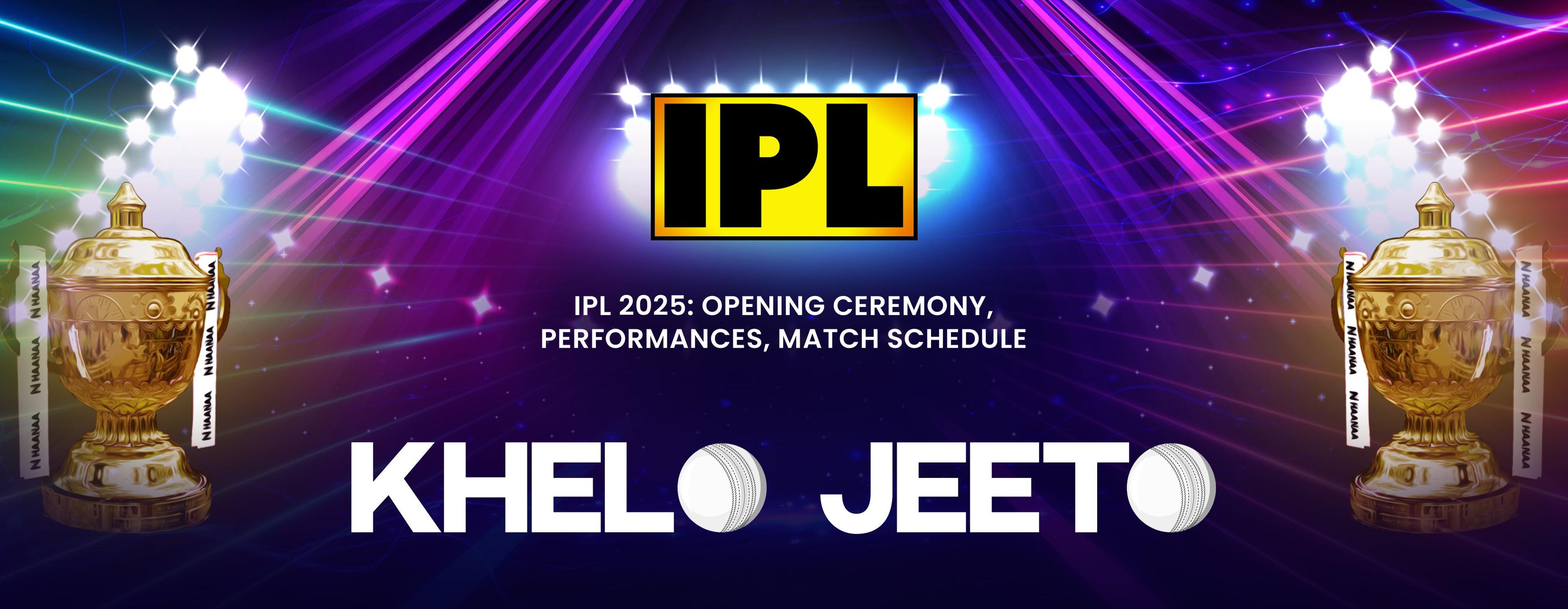 IPL 2025: Opening Ceremony, Star Performances, Match Schedule